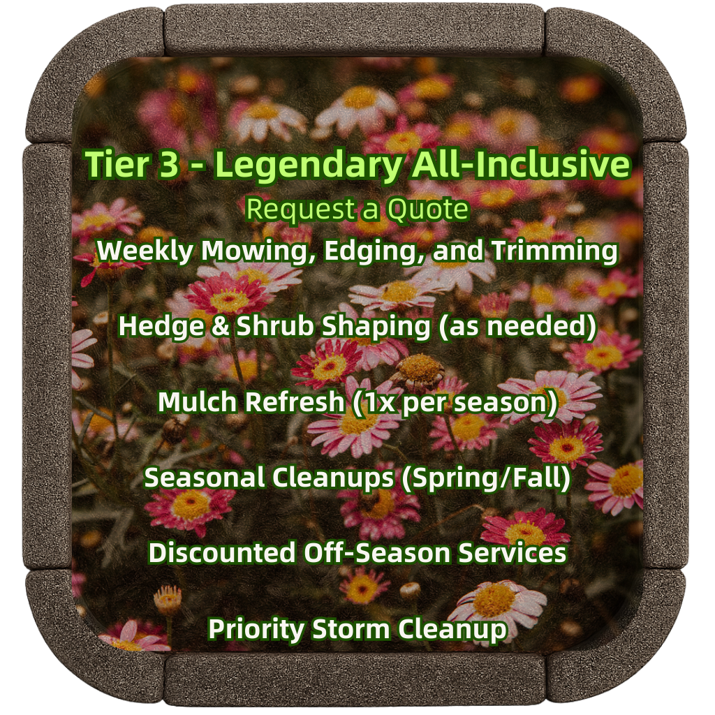 Tier 3 - Legendary All-Inclusive: hedge & shrub shaping as needed, mulch refresh each season, spring/fall cleanups, discounted off-season services, priority storm cleanup.